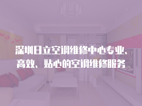 深圳日立空調維修中心專業、高效、貼心的空調維修服務