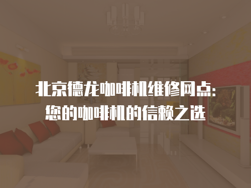 北京德龍咖啡機維修網點：您的咖啡機的信賴之選