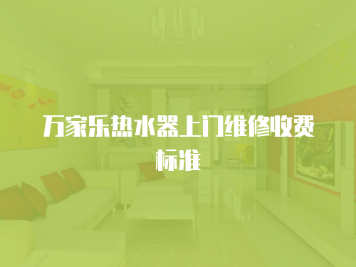 萬家樂熱水器上門維修收費(fèi)標(biāo)準(zhǔn)