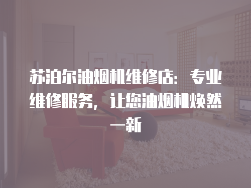 蘇泊爾油煙機維修店：專業維修服務，讓您油煙機煥然一新