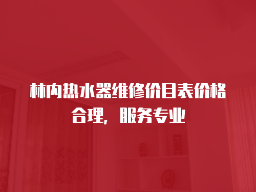 林內(nèi)熱水器維修價(jià)目表價(jià)格合理，服務(wù)專業(yè)