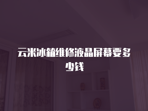 云米冰箱維修液晶屏幕要多少錢