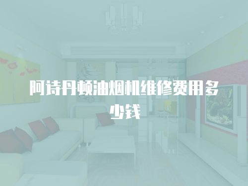 阿詩丹頓油煙機維修費用多少錢
