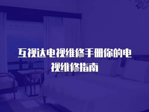 互視達電視維修手冊你的電視維修指南