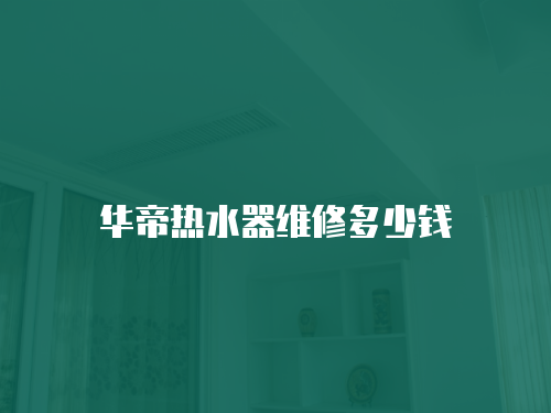 華帝熱水器維修多少錢