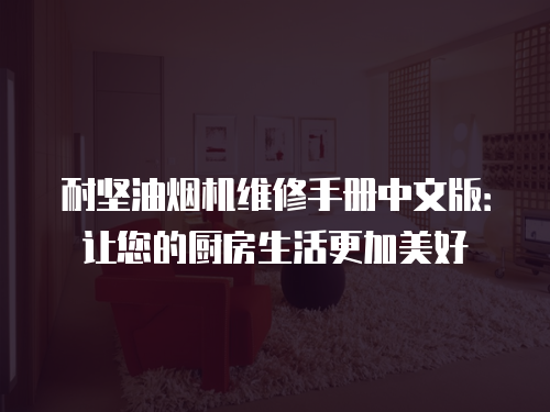 耐堅(jiān)油煙機(jī)維修手冊(cè)中文版：讓您的廚房生活更加美好
