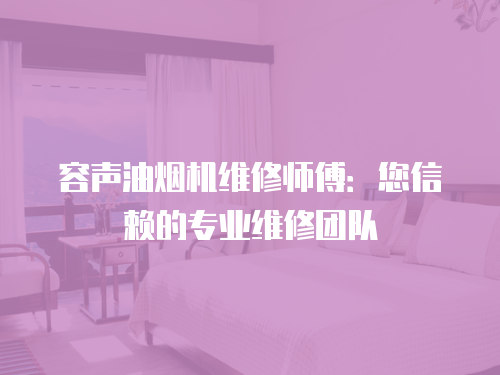 容聲油煙機(jī)維修師傅：您信賴的專業(yè)維修團(tuán)隊