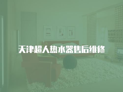 天津超人熱水器售后維修