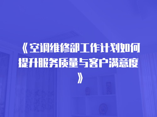 《空調維修部工作計劃如何提升服務質量與客戶滿意度》