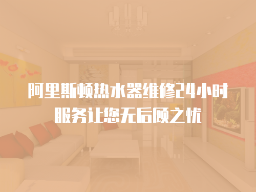 阿里斯頓熱水器維修24小時服務(wù)讓您無后顧之憂