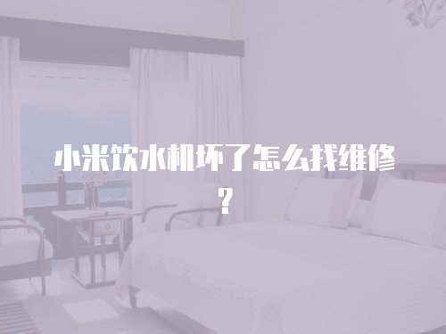 小米飲水機(jī)壞了怎么找維修？