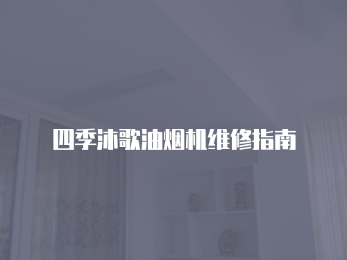 四季沐歌油煙機(jī)維修指南