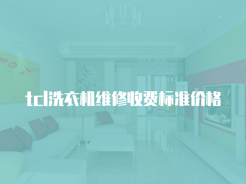 tcl洗衣機(jī)維修收費(fèi)標(biāo)準(zhǔn)價(jià)格