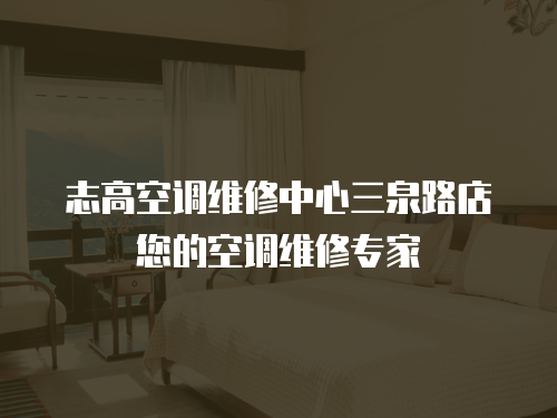  志高空調維修中心三泉路店您的空調維修專家