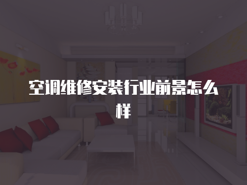 空調(diào)維修安裝行業(yè)前景怎么樣