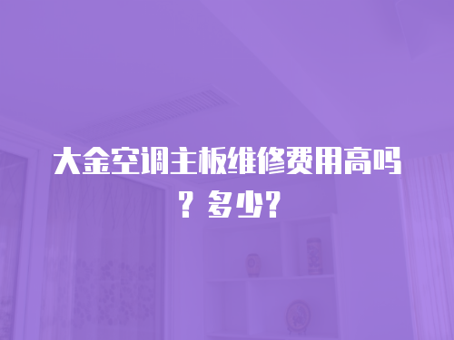 大金空調主板維修費用高嗎？多少？