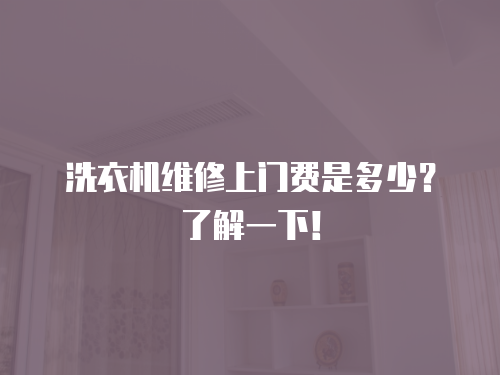 洗衣機維修上門費是多少？了解一下！