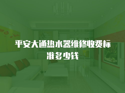 平安大通熱水器維修收費標準多少錢