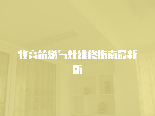 牧高笛燃?xì)庠罹S修指南最新版