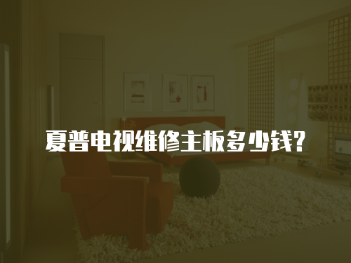 夏普電視維修主板多少錢？