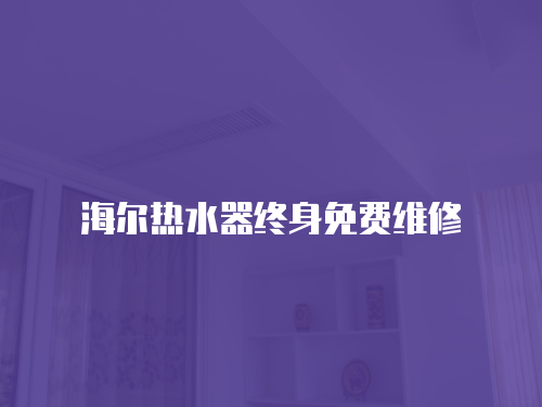 海爾熱水器終身免費(fèi)維修