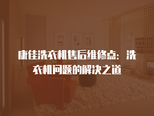 康佳洗衣機售后維修點：洗衣機問題的解決之道