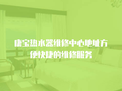 康寶熱水器維修中心地址方便快捷的維修服務