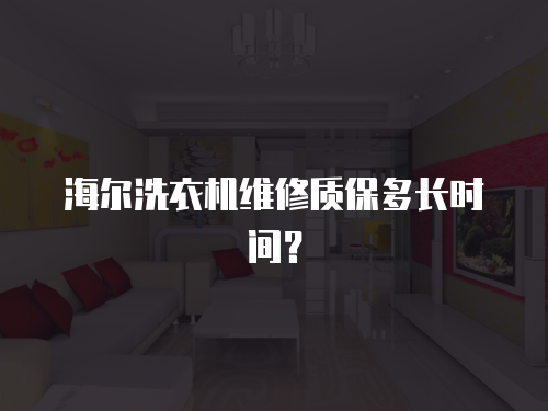 海爾洗衣機(jī)維修質(zhì)保多長時(shí)間？