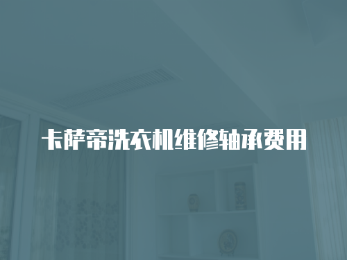 卡薩帝洗衣機(jī)維修軸承費(fèi)用