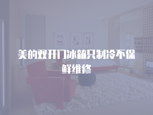 美的雙開門冰箱只制冷不保鮮維修