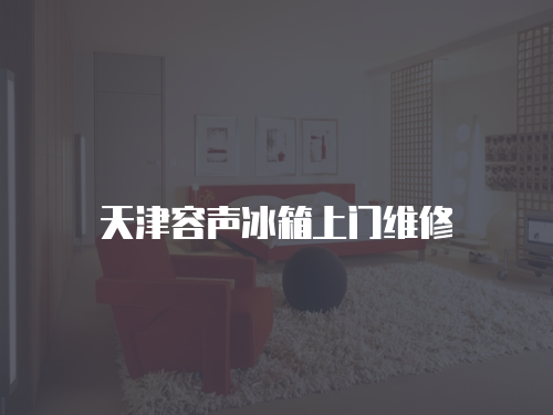 天津容聲冰箱上門維修