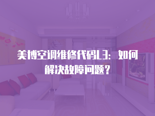 美博空調(diào)維修代碼L3：如何解決故障問題？