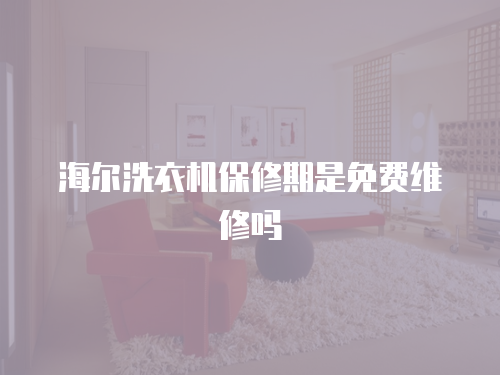 海爾洗衣機(jī)保修期是免費(fèi)維修嗎