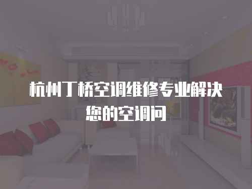 杭州丁橋空調(diào)維修專業(yè)解決您的空調(diào)問