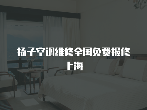 揚子空調維修全國免費報修上海