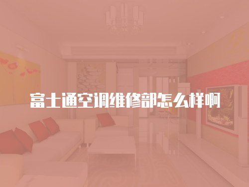 富士通空調維修部怎么樣啊