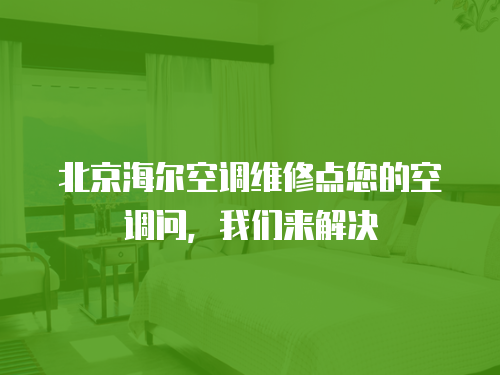北京海爾空調(diào)維修點您的空調(diào)問，我們來解決