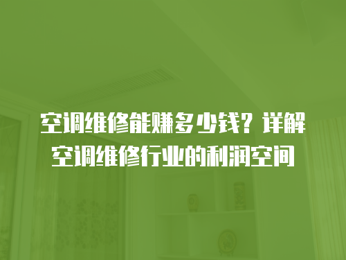 空調(diào)維修能賺多少錢？詳解空調(diào)維修行業(yè)的利潤空間