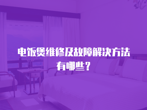 電飯煲維修及故障解決方法有哪些？