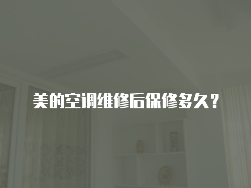 美的空調維修后保修多久？