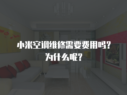 小米空調(diào)維修需要費(fèi)用嗎？為什么呢？