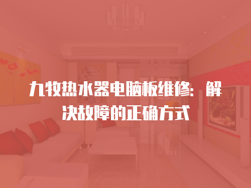 九牧熱水器電腦板維修：解決故障的正確方式