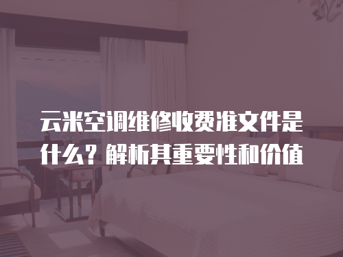 云米空調維修收費準文件是什么？解析其重要性和價值