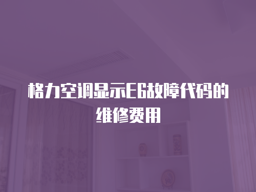 格力空調顯示E6故障代碼的維修費用