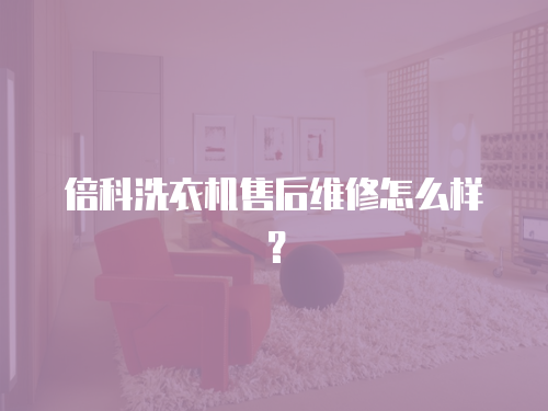 倍科洗衣機(jī)售后維修怎么樣？