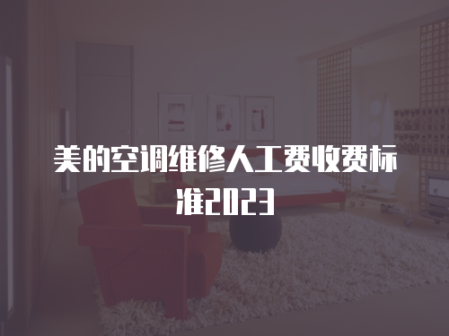 美的空調維修人工費收費標準2023