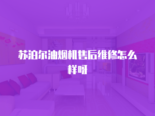 蘇泊爾油煙機售后維修怎么樣呀