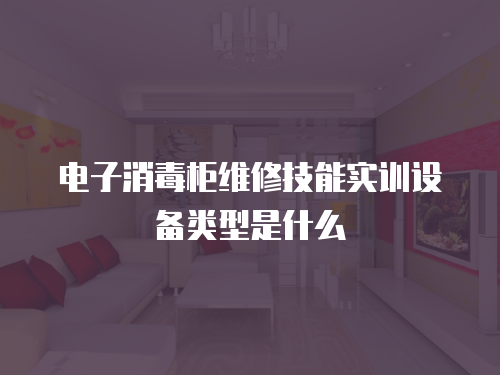 電子消毒柜維修技能實(shí)訓(xùn)設(shè)備類型是什么