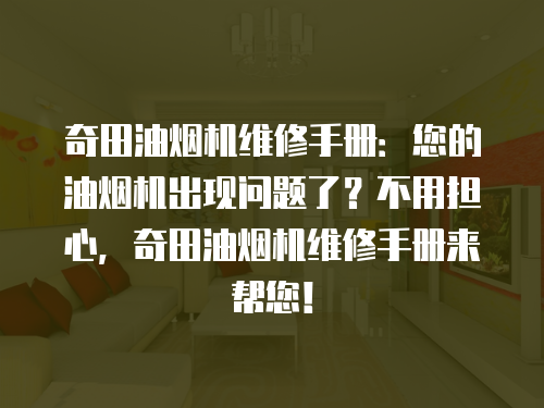 奇田油煙機(jī)維修手冊(cè)：您的油煙機(jī)出現(xiàn)問(wèn)題了？不用擔(dān)心，奇田油煙機(jī)維修手冊(cè)來(lái)幫您！
