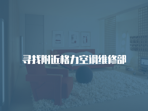 尋找附近格力空調(diào)維修部